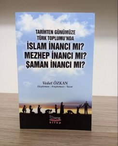 Tarihten Günümüze Türk Toplumu`nda İslam İnancı Mı? Mezhep İnancı Mı? Şaman İnancı Mı?